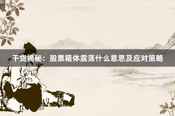 干货揭秘：股票箱体震荡什么意思及应对策略