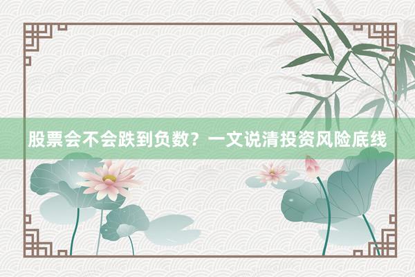 股票会不会跌到负数？一文说清投资风险底线