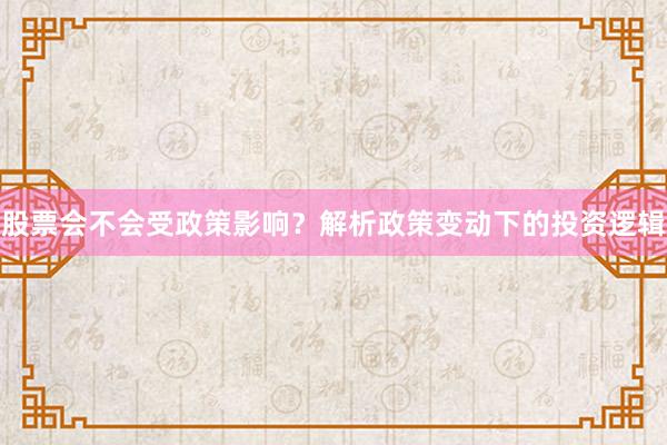股票会不会受政策影响？解析政策变动下的投资逻辑