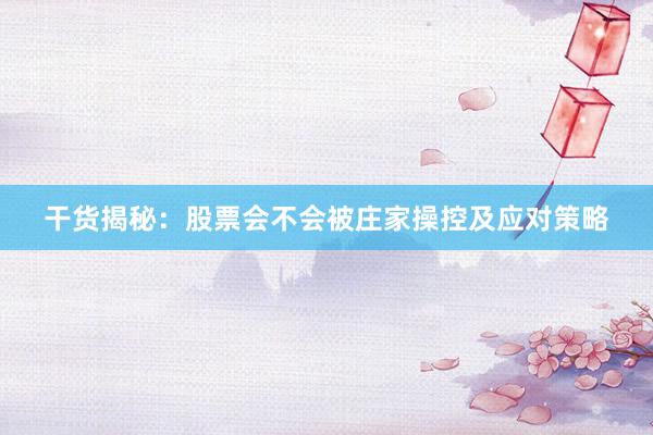 干货揭秘：股票会不会被庄家操控及应对策略