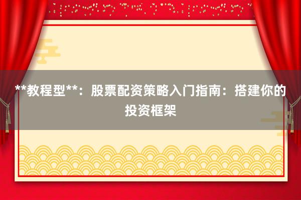 **教程型**：股票配资策略入门指南：搭建你的投资框架