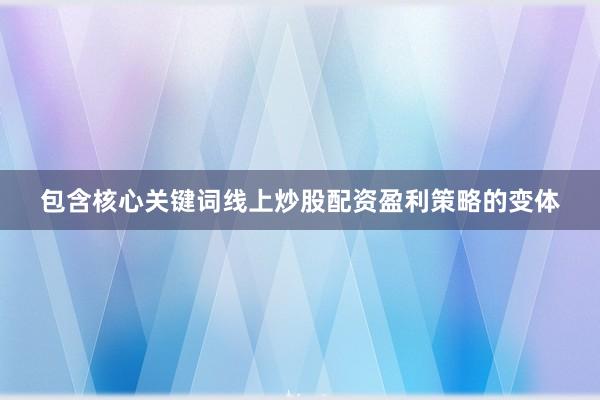 包含核心关键词线上炒股配资盈利策略的变体