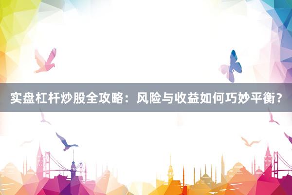 实盘杠杆炒股全攻略：风险与收益如何巧妙平衡？