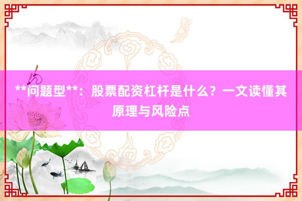 **问题型**：股票配资杠杆是什么？一文读懂其原理与风险点