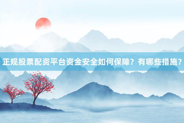 正规股票配资平台资金安全如何保障？有哪些措施？