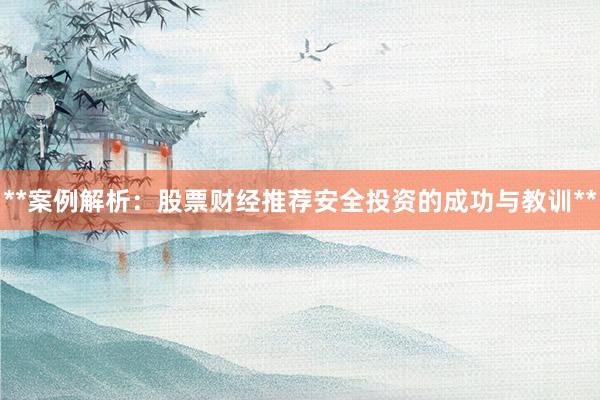 **案例解析：股票财经推荐安全投资的成功与教训**