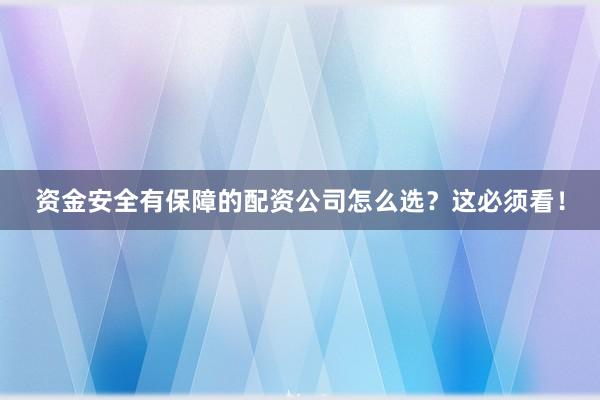 资金安全有保障的配资公司怎么选？这必须看！