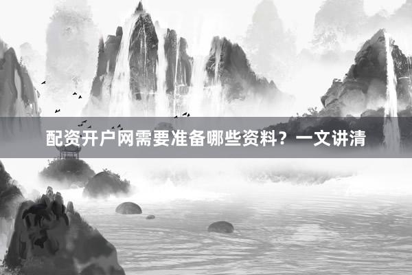 配资开户网需要准备哪些资料？一文讲清