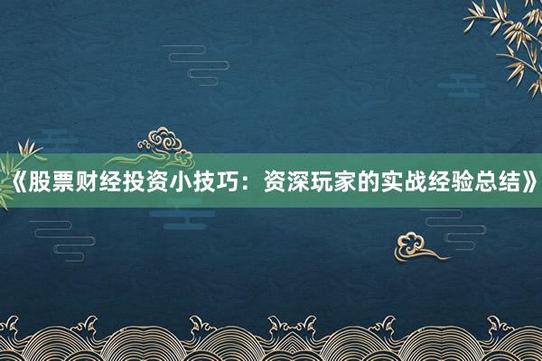 《股票财经投资小技巧：资深玩家的实战经验总结》