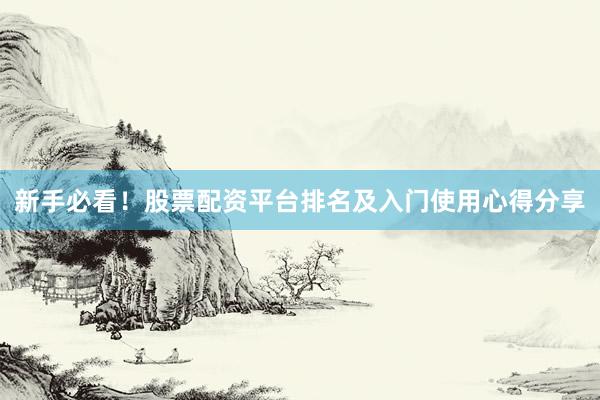 新手必看！股票配资平台排名及入门使用心得分享