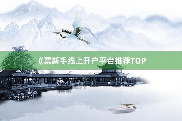 《票新手线上开户平台推荐TOP
