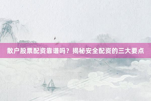 散户股票配资靠谱吗？揭秘安全配资的三大要点