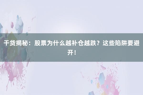 干货揭秘：股票为什么越补仓越跌？这些陷阱要避开！