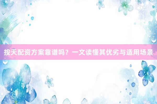 按天配资方案靠谱吗？一文读懂其优劣与适用场景