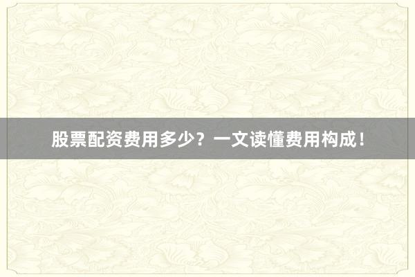 股票配资费用多少？一文读懂费用构成！