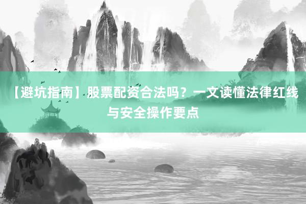 【避坑指南】股票配资合法吗？一文读懂法律红线与安全操作要点