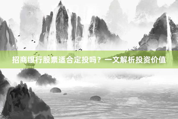招商银行股票适合定投吗？一文解析投资价值