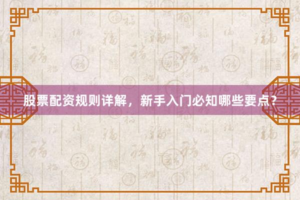 股票配资规则详解，新手入门必知哪些要点？