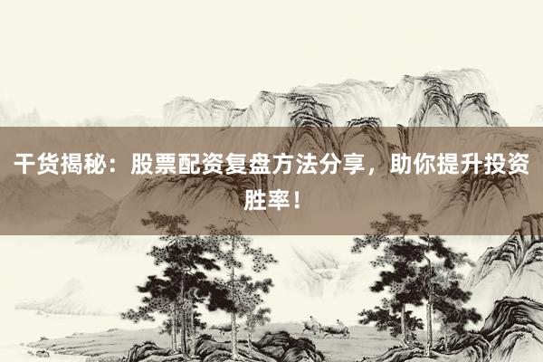 干货揭秘：股票配资复盘方法分享，助你提升投资胜率！