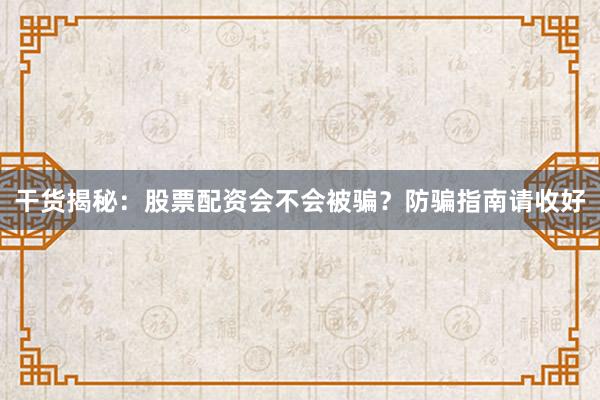 干货揭秘：股票配资会不会被骗？防骗指南请收好