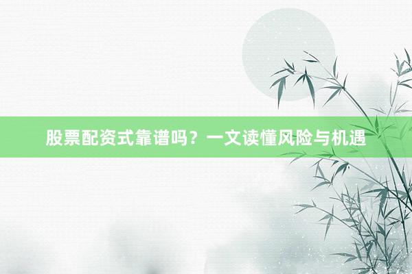 股票配资式靠谱吗？一文读懂风险与机遇