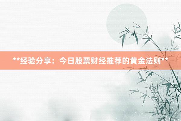 **经验分享：今日股票财经推荐的黄金法则**