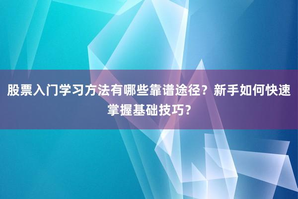 股票入门学习方法有哪些靠谱途径？新手如何快速掌握基础技巧？