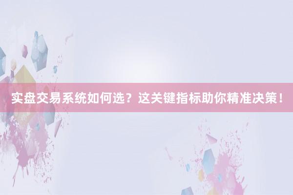 实盘交易系统如何选？这关键指标助你精准决策！