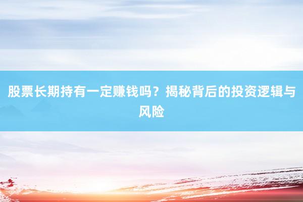 股票长期持有一定赚钱吗？揭秘背后的投资逻辑与风险