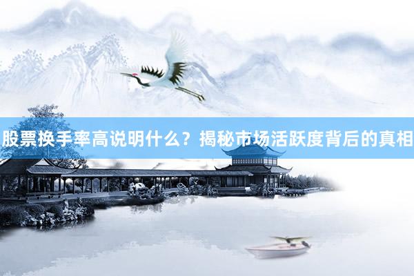 股票换手率高说明什么?揭秘市场活跃度背后的真相