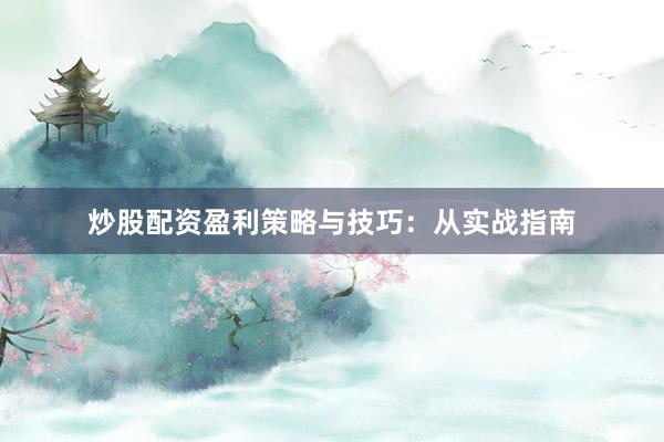 炒股配资盈利策略与技巧：从实战指南