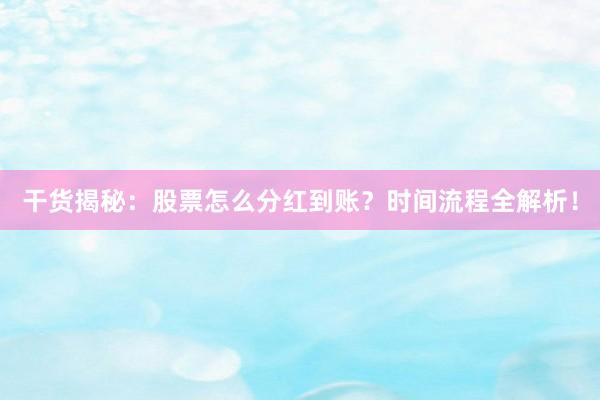 干货揭秘：股票怎么分红到账？时间流程全解析！