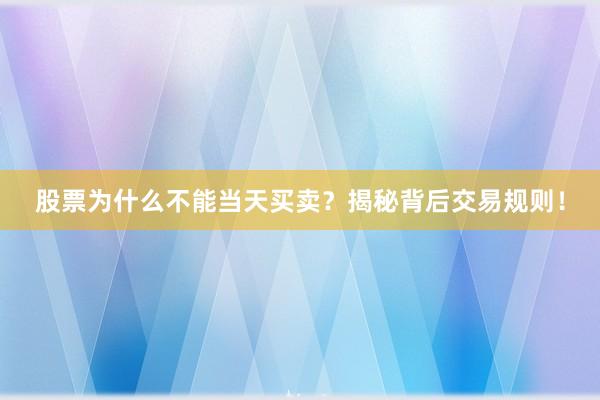 股票为什么不能当天买卖？揭秘背后交易规则！