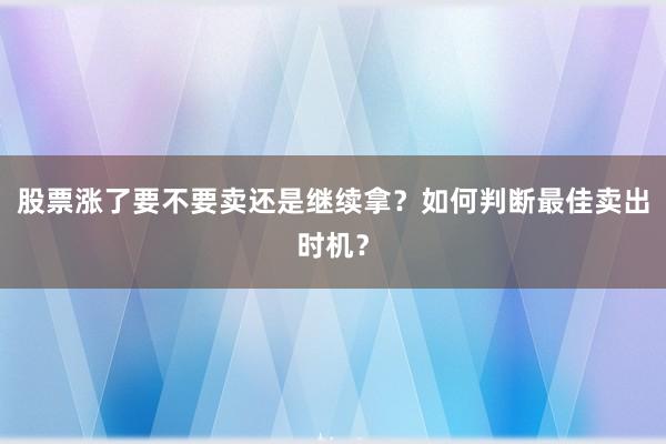 股票涨了要不要卖还是继续拿？如何判断最佳卖出时机？