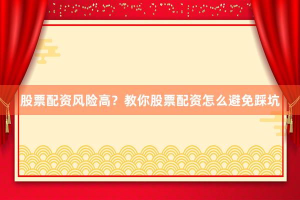 股票配资风险高？教你股票配资怎么避免踩坑