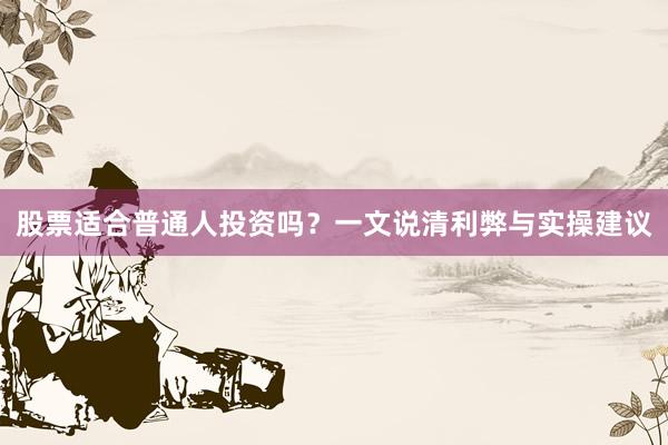 股票适合普通人投资吗？一文说清利弊与实操建议