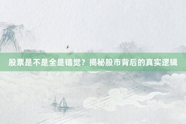 股票是不是全是错觉？揭秘股市背后的真实逻辑