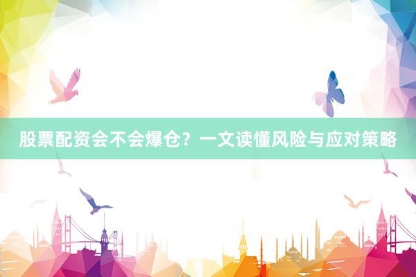 股票配资会不会爆仓？一文读懂风险与应对策略