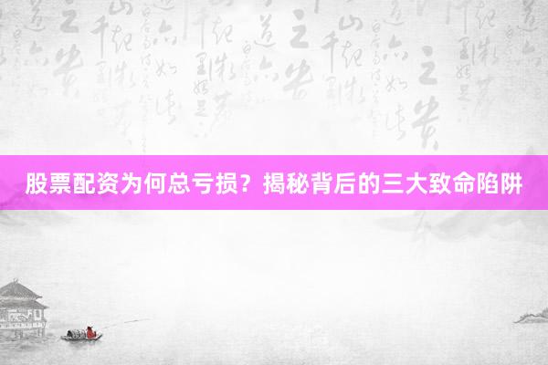 股票配资为何总亏损?揭秘背后的三大致命陷阱