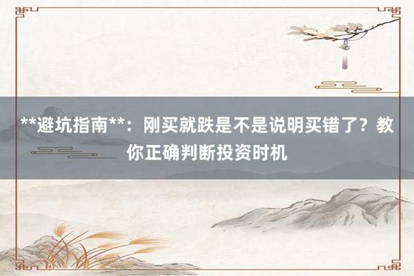 **避坑指南**：刚买就跌是不是说明买错了？教你正确判断投资时机