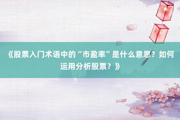 《股票入门术语中的“市盈率”是什么意思？如何运用分析股票？》