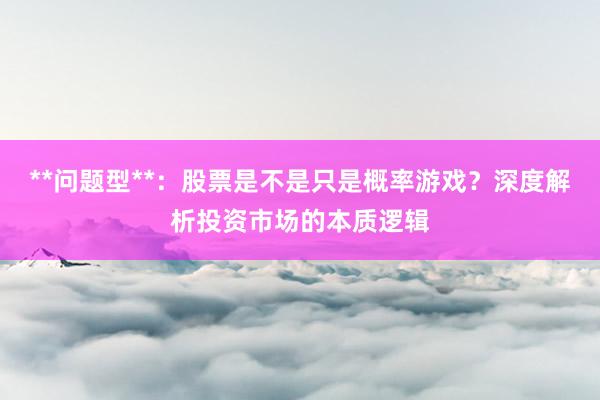 **问题型**：股票是不是只是概率游戏？深度解析投资市场的本质逻辑