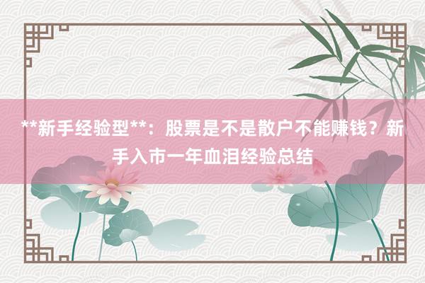 **新手经验型**：股票是不是散户不能赚钱？新手入市一年血泪经验总结